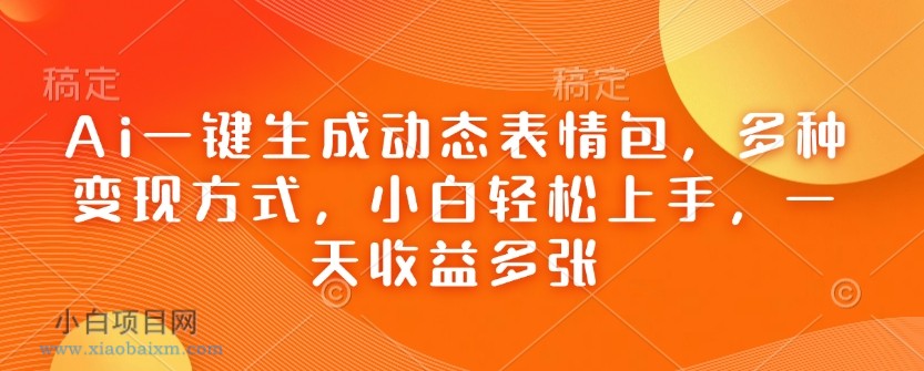 Ai一键生成动态表情包，多种变现方式，小白轻松上手，一天收益多张-小白项目分享网