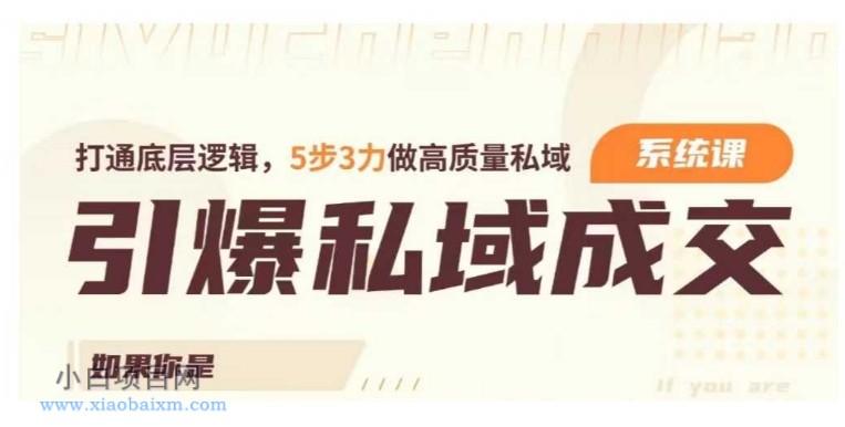 引爆私域成交力系统课，打通底层逻辑，5步3力做高质量私域-小白项目分享网