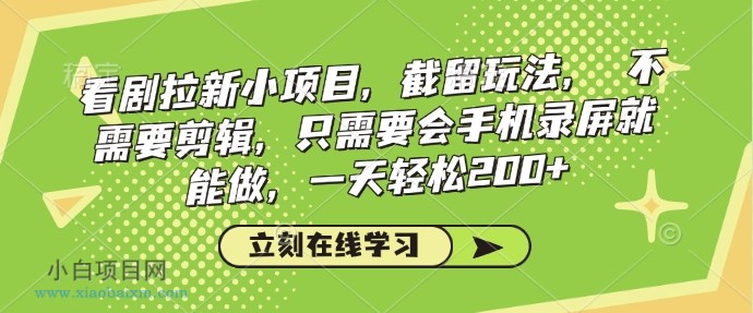 看剧拉新小项目，截留玩法， 不需要剪辑，只需要会手机录屏就能做，一天轻松200+-小白项目分享网