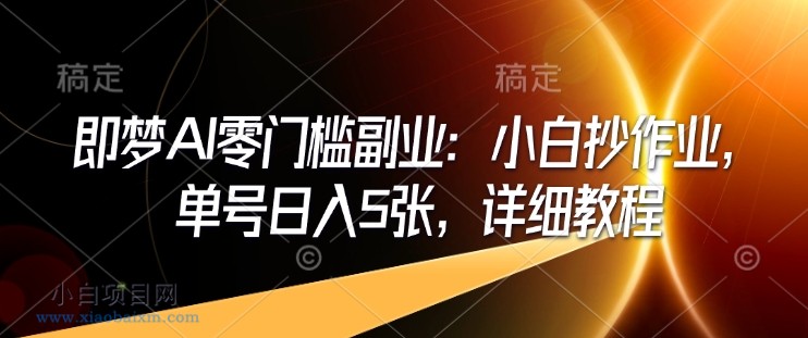 即梦AI零门槛副业：小白抄作业，单号日入5张，详细教程-小白项目分享网