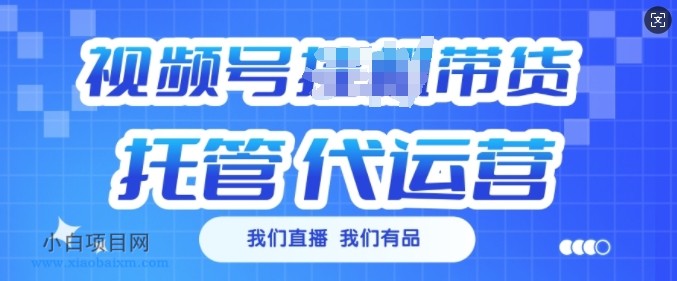 视频号挂J直播带货托管代运营，每个月多挣3k【揭秘】-小白项目分享网
