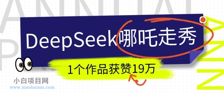 DeepSeek做抖音爆火的AI哪吒走秀视频，1个作品获赞19万+，我教你怎么做-小白项目分享网