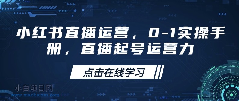 小红书直播运营，0-1实操手册，直播起号运营力-小白项目分享网