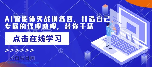 AI智能体实战训练营，打造自己专属的代理助理，替你干活-小白项目分享网