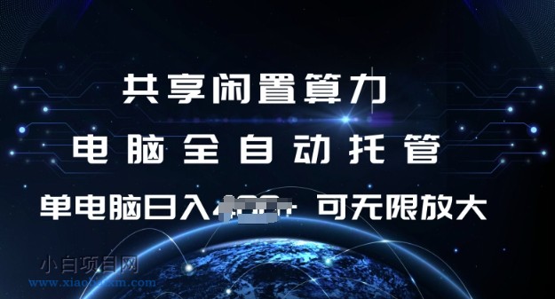 共享闲置算力，电脑全自动托管， 单机日入1张，可矩阵放大【揭秘】-小白项目分享网