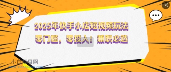 2025年快手小店短视频玩法,零门槛,零投入,兼职必选【揭秘】