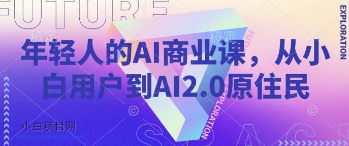 年轻人的AI商业课，从小白用户到AI2.0原住民-小白项目分享网