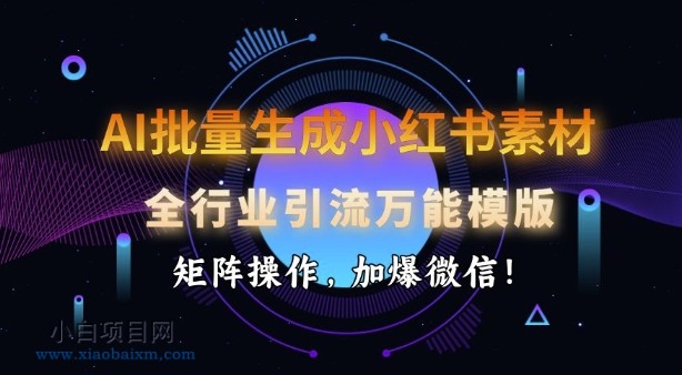 AI批量生成小红书素材，全行业引流万能模版，矩阵操作，加爆微信-小白项目分享网