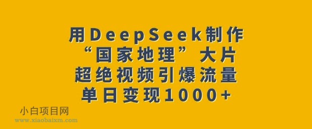 用DeepSeek制作“国家地理”大片，超绝视频引爆流量，单日变现多张-小白项目分享网