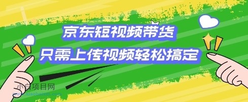 京东短视频带货，只需上传视频就搞定，小白轻松上手【揭秘】-小白项目分享网