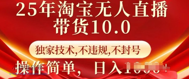 25年淘宝无人直播带货10.0   独家技术，不违规，不封号，操作简单，日入多张【揭秘】-小白项目分享网