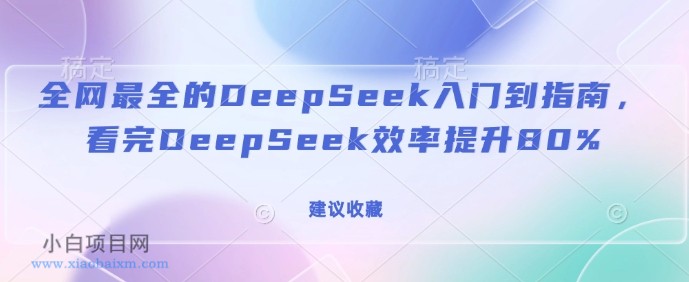 全网最全的DeepSeek入门到指南，看完DeepSeek效率提升80%(建议收藏)-小白项目分享网