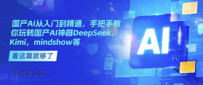 国产AI从入门到精通，手把手教你玩转国产AI神器DeepSeek，Kimi，mindshow等-小白项目分享网