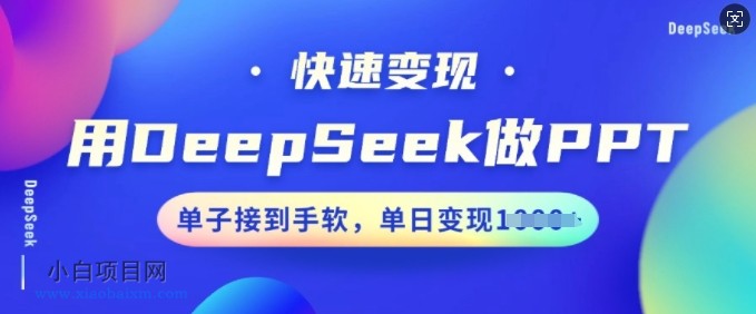 用DeepSeek做PPT，快速变现，单子接到手软，单日变现多张-小白项目分享网