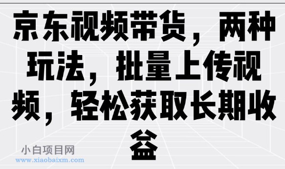 京东视频带货，两种玩法，批量上传视频，轻松获取长期收益-小白项目分享网