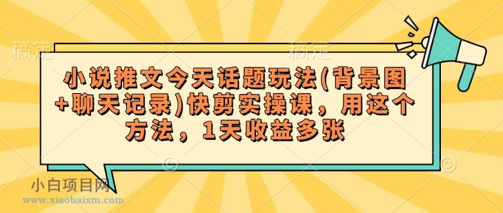 小说推文今天话题玩法(背景图+聊天记录)快剪实操课，用这个方法，1天收益多张-小白项目分享网