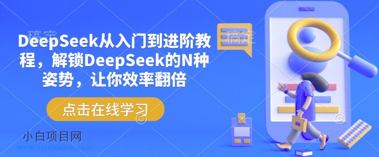 DeepSeek从入门到进阶教程，解锁DeepSeek的N种姿势，让你效率翻倍-小白项目分享网