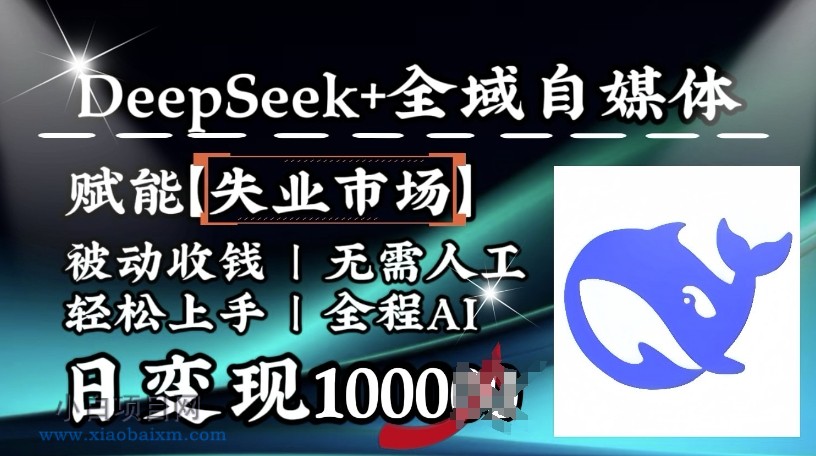 降维打击，Deepseek+全域自媒体，赋能失业市场，被动收钱，无需人工全程AI，日变现1k-小白项目分享网