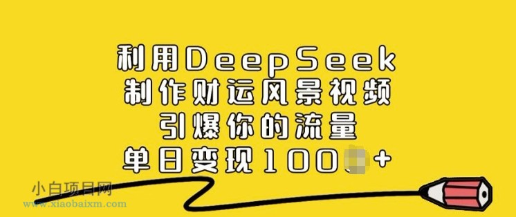 利用DeepSeek制作财运风景视频，引爆你的流量，单日变现多张-小白项目分享网