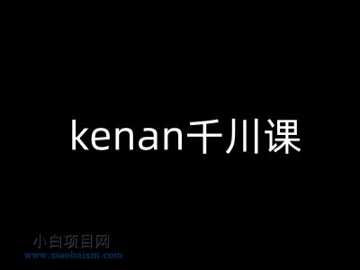 kenan千川课-kenan抖音电商巨量千川教程-小白项目分享网