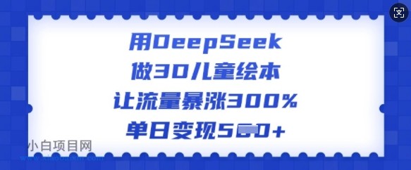 用DeepSeek做3D儿童绘本，让流量暴涨300%，单日变现多张-小白项目分享网