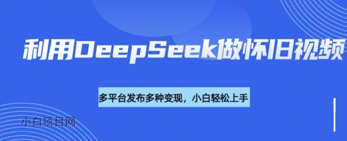 利用DeepSeek做怀旧视频，流量号多渠道变现能力强-小白项目分享网