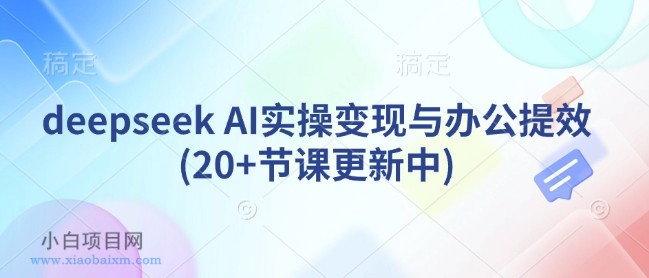 deepseek AI实操变现与办公提效(20+节课更新中)-小白项目分享网