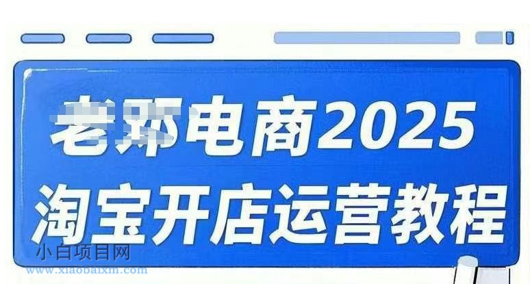 2025淘宝开店运营教程直通车，直通车，万相无界，网店注册经营推广培训视频课程-小白项目分享网