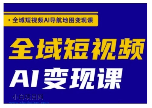 全域短视频AI导航地图变现课，全域短视频AI变现课-小白项目分享网