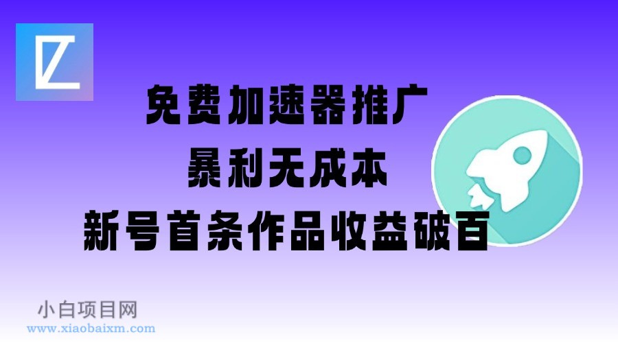 免费加速器推广项目_新号首条作品收益破百【图文+视频+2w字教程】-小白项目分享网