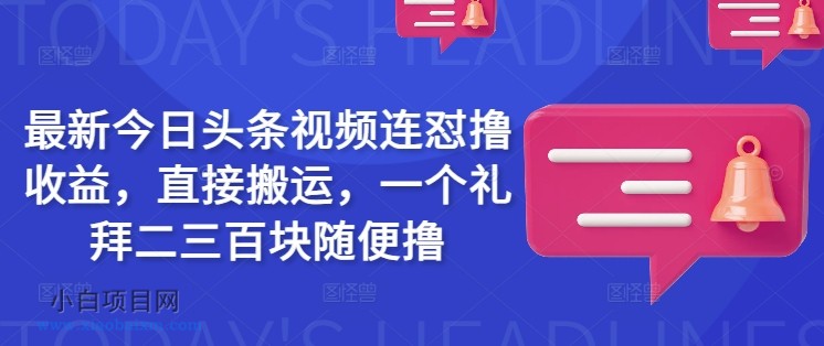 最新今日头条视频连怼撸收益，直接搬运，一个礼拜二三百块随便撸-小白项目分享网