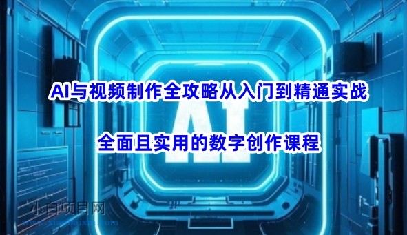 AI与视频制作全攻略从入门到精通实战，全面且实用的数字创作课程-小白项目分享网