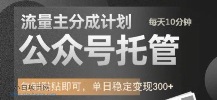 公众号托管计划-流量主分成计划，每天只需发布文章，单日稳定变现300+【揭秘】-小白项目分享网