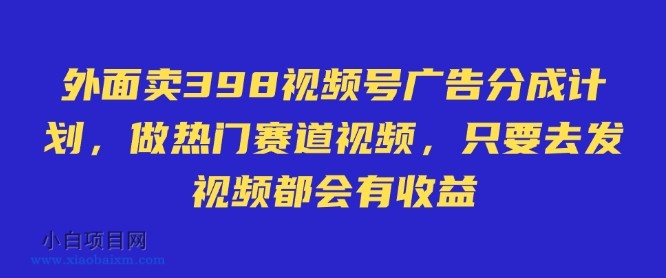 外面卖598视频号广告分成计划，不直播 不卖货 不露脸，只要去发视频都会有收益-小白项目分享网