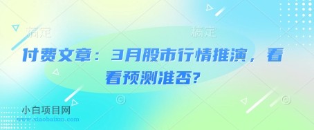 付费文章：3月股市行情推演，看看预测准否?-小白项目分享网