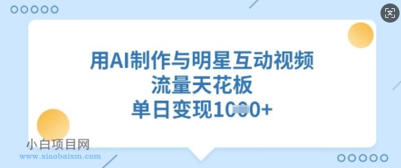 用AI制作与明星互动视频，流量天花板，单日变现多张-小白项目分享网