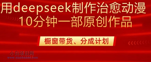 用deepseek制作治愈系漫剪，20分钟一部纯原创作品，多种变现渠道外面收费980-小白项目分享网