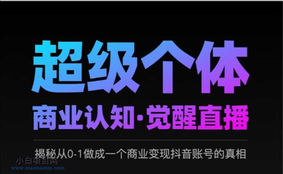 2025超级个体商业认知·觉醒直播，揭秘从0-1做成一个商业变现抖音账号的真相-小白项目分享网