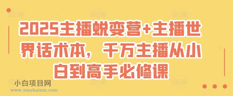 2025主播蜕变营+主播世界话术本，千万主播从小白到高手必修课-小白项目分享网