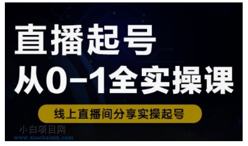 直播起号从0-1全实操课，新人0基础快速入门，0-1阶段流程化学习-小白项目分享网