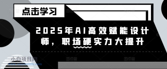 2025年AI高效赋能设计师，职场硬实力大提升-小白项目分享网