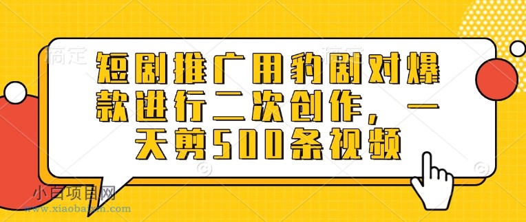 短剧推广用豹剧对爆款进行二次创作，一天剪500条视频-小白项目分享网