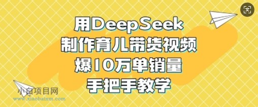 用DeepSeek制作育儿带货视频，爆10W单销量，手把手教学-小白项目分享网