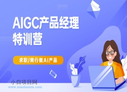 AIGC产品经理特训营-产品经理较教程，求职转行做AI产品-小白项目分享网