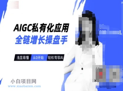 AIGC私有化应用全链增长操盘手，浅显易懂，从0开始轻松，驾驭AI-小白项目分享网