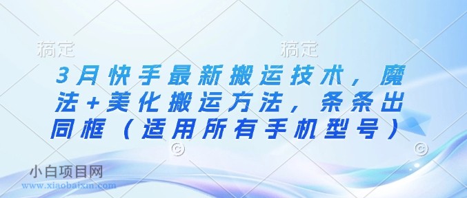 3月快手最新搬运技术，魔法+美化搬运方法，条条出同框（适用所有手机型号）-小白项目分享网