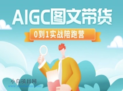 AIGC图文带货，0到1实战陪跑营-小白项目分享网