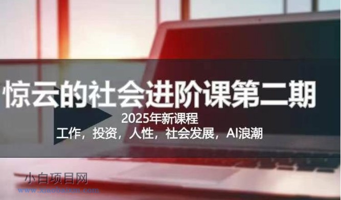 2025惊云社会进阶课(全新课程)，如果你要让自己的人生变清晰化社会化的话 这是我必推的一门课-小白项目分享网