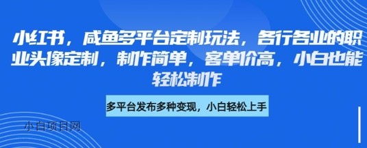 小红书咸鱼多平台定制玩法，各行各业的职业头像定制，制作简单，客单价高，小白也能轻松制作-小白项目分享网