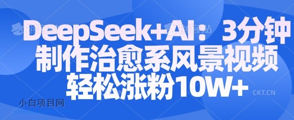 Deepseek+AI: 3分钟制作治愈系风景视频轻松涨粉10W-小白项目分享网